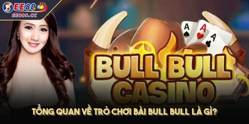 Tổng quan về trò chơi bài Bull Bull là gì?