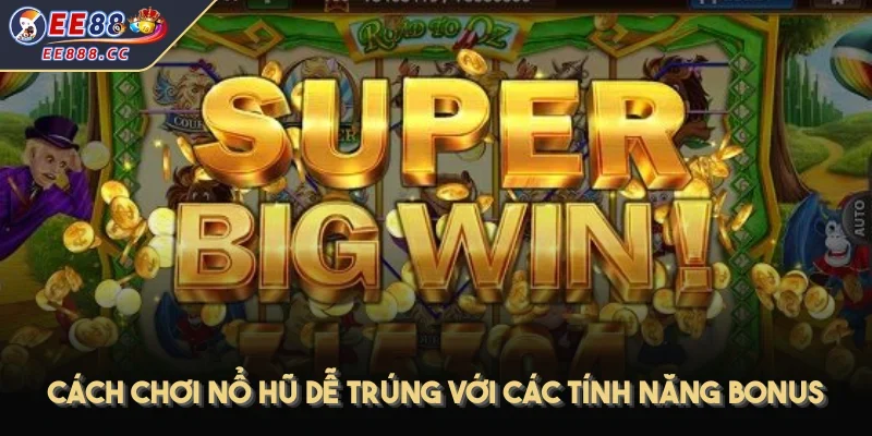 Cách chơi nổ hũ dễ trúng với các tính năng bonus