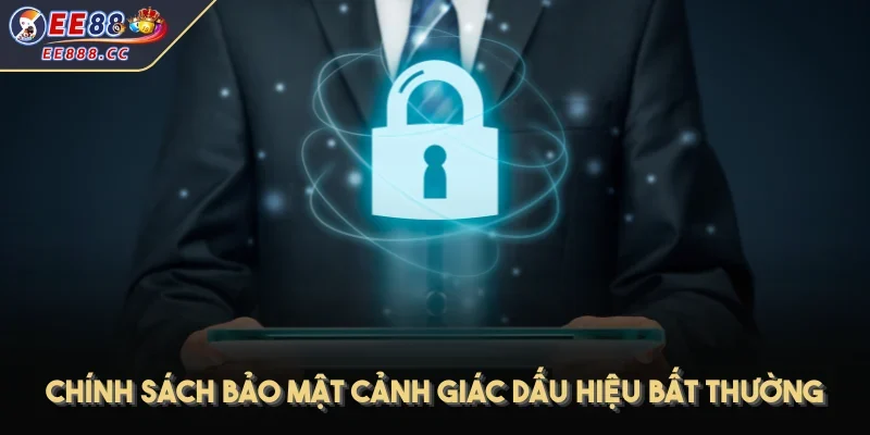 Chính sách bảo mật cảnh giác dấu hiệu bất thường